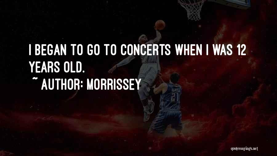 Morrissey Quotes: I Began To Go To Concerts When I Was 12 Years Old.