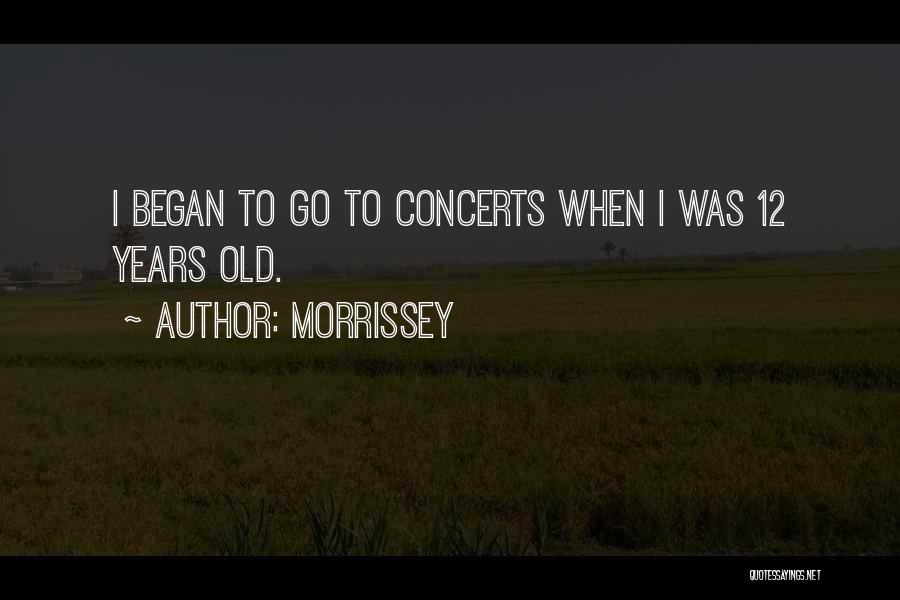 Morrissey Quotes: I Began To Go To Concerts When I Was 12 Years Old.