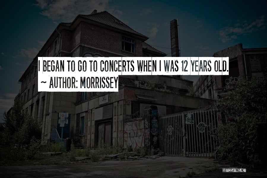 Morrissey Quotes: I Began To Go To Concerts When I Was 12 Years Old.