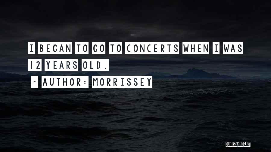 Morrissey Quotes: I Began To Go To Concerts When I Was 12 Years Old.