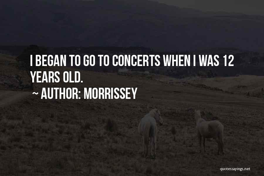 Morrissey Quotes: I Began To Go To Concerts When I Was 12 Years Old.