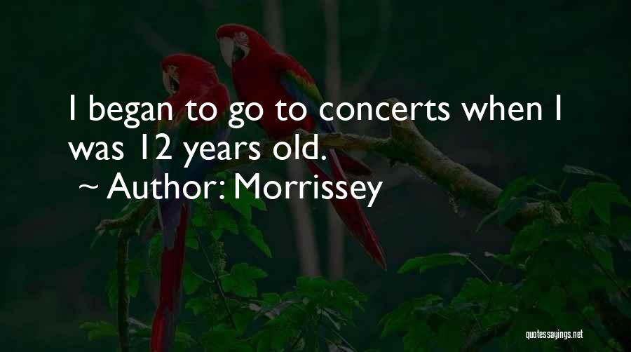 Morrissey Quotes: I Began To Go To Concerts When I Was 12 Years Old.