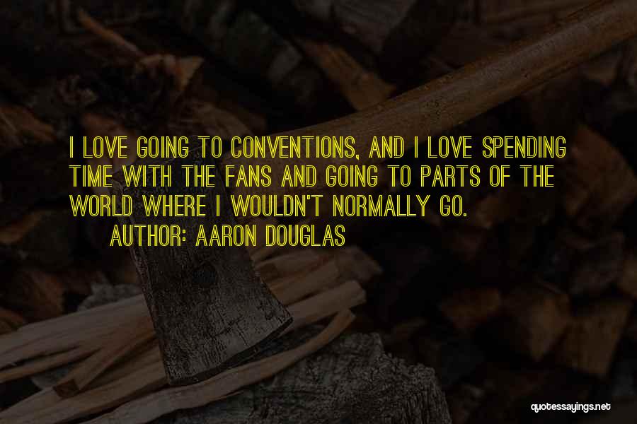 Aaron Douglas Quotes: I Love Going To Conventions, And I Love Spending Time With The Fans And Going To Parts Of The World