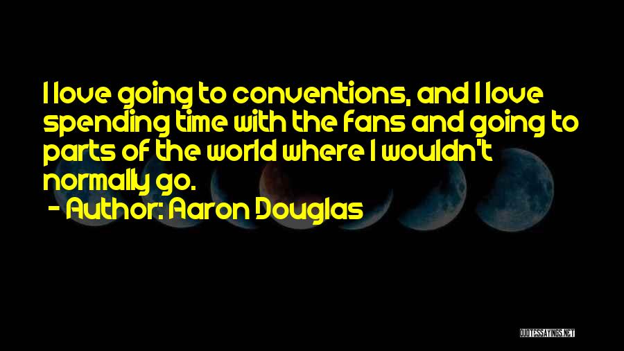 Aaron Douglas Quotes: I Love Going To Conventions, And I Love Spending Time With The Fans And Going To Parts Of The World