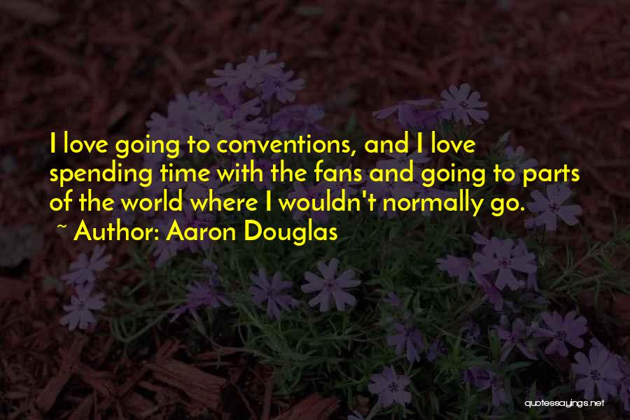 Aaron Douglas Quotes: I Love Going To Conventions, And I Love Spending Time With The Fans And Going To Parts Of The World