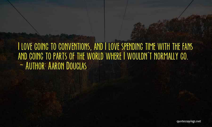 Aaron Douglas Quotes: I Love Going To Conventions, And I Love Spending Time With The Fans And Going To Parts Of The World