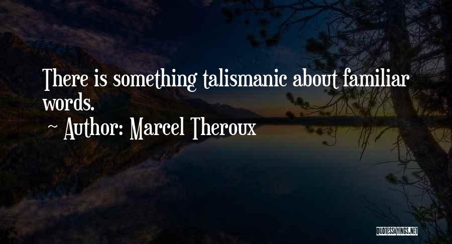 Marcel Theroux Quotes: There Is Something Talismanic About Familiar Words.