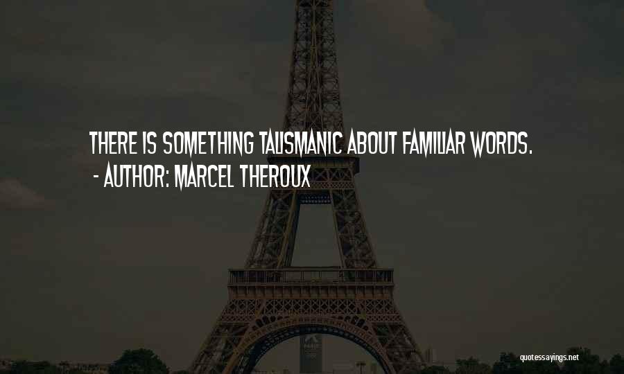 Marcel Theroux Quotes: There Is Something Talismanic About Familiar Words.