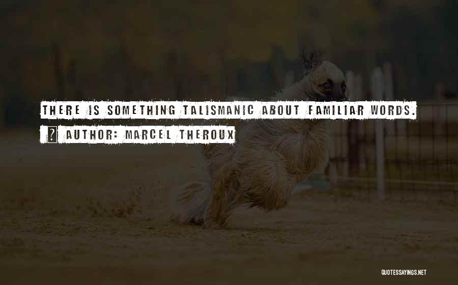 Marcel Theroux Quotes: There Is Something Talismanic About Familiar Words.