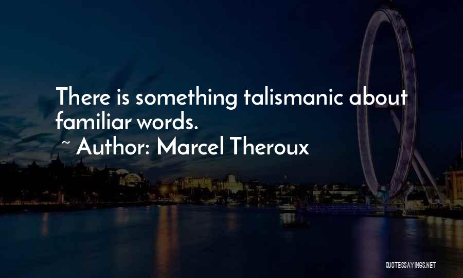 Marcel Theroux Quotes: There Is Something Talismanic About Familiar Words.