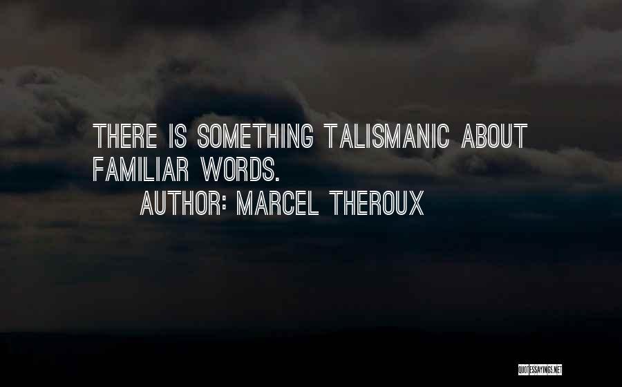 Marcel Theroux Quotes: There Is Something Talismanic About Familiar Words.