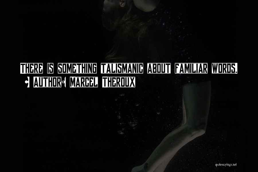 Marcel Theroux Quotes: There Is Something Talismanic About Familiar Words.