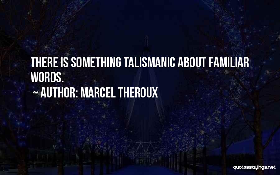Marcel Theroux Quotes: There Is Something Talismanic About Familiar Words.
