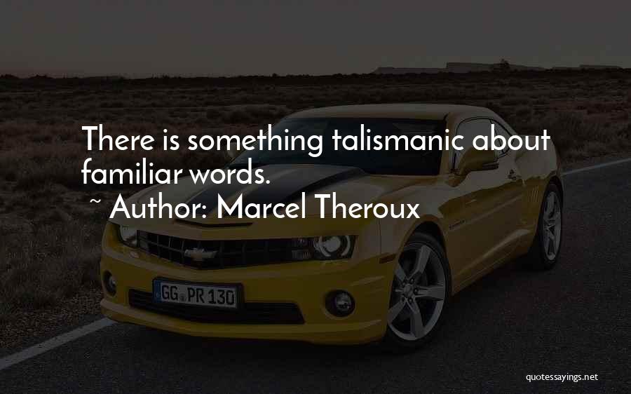 Marcel Theroux Quotes: There Is Something Talismanic About Familiar Words.