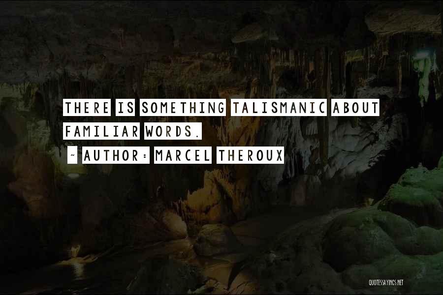 Marcel Theroux Quotes: There Is Something Talismanic About Familiar Words.