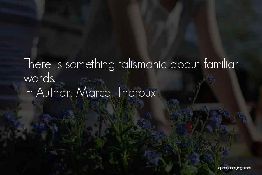 Marcel Theroux Quotes: There Is Something Talismanic About Familiar Words.