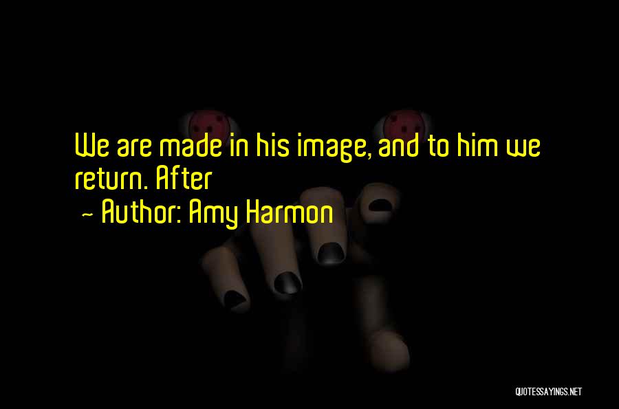 Amy Harmon Quotes: We Are Made In His Image, And To Him We Return. After