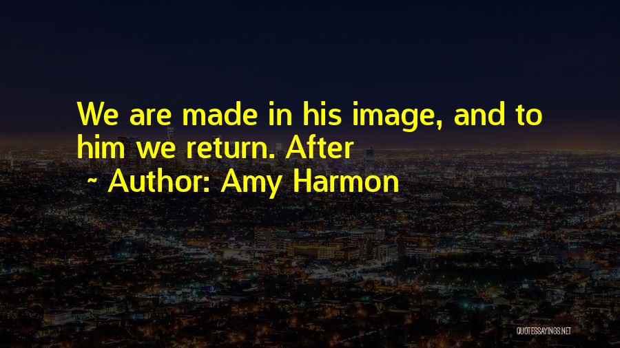 Amy Harmon Quotes: We Are Made In His Image, And To Him We Return. After