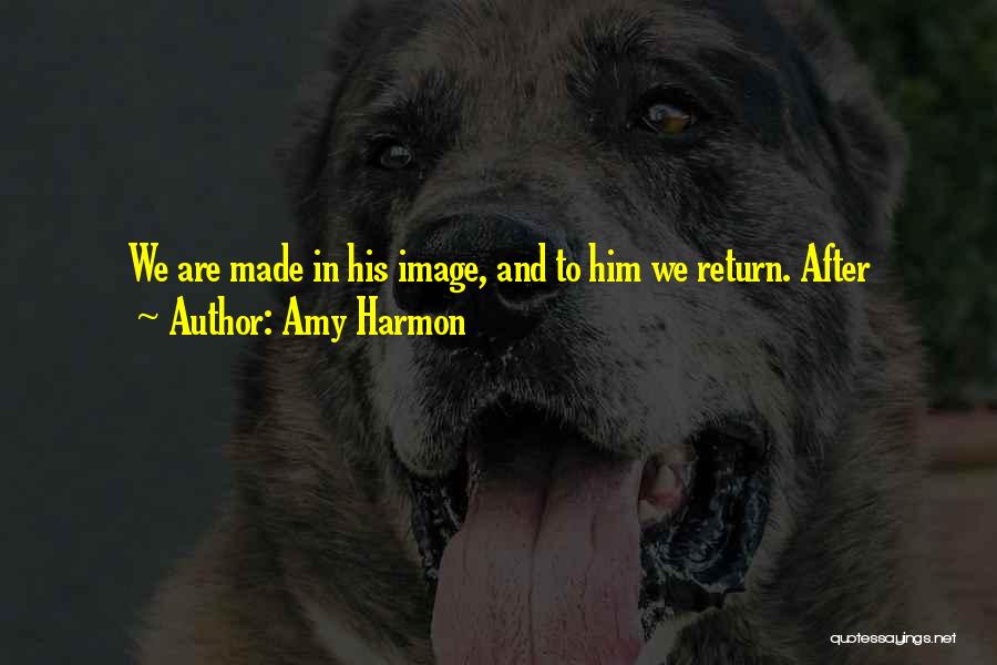Amy Harmon Quotes: We Are Made In His Image, And To Him We Return. After