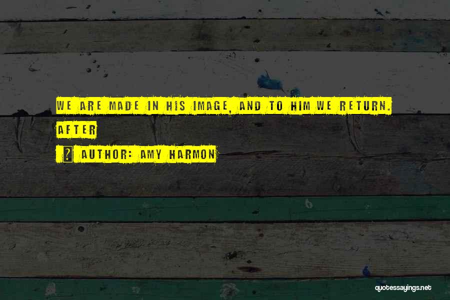 Amy Harmon Quotes: We Are Made In His Image, And To Him We Return. After