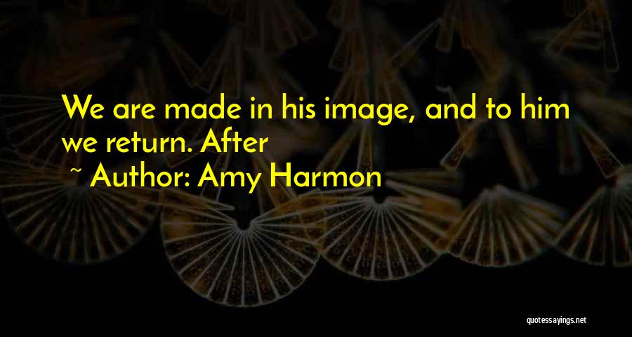 Amy Harmon Quotes: We Are Made In His Image, And To Him We Return. After