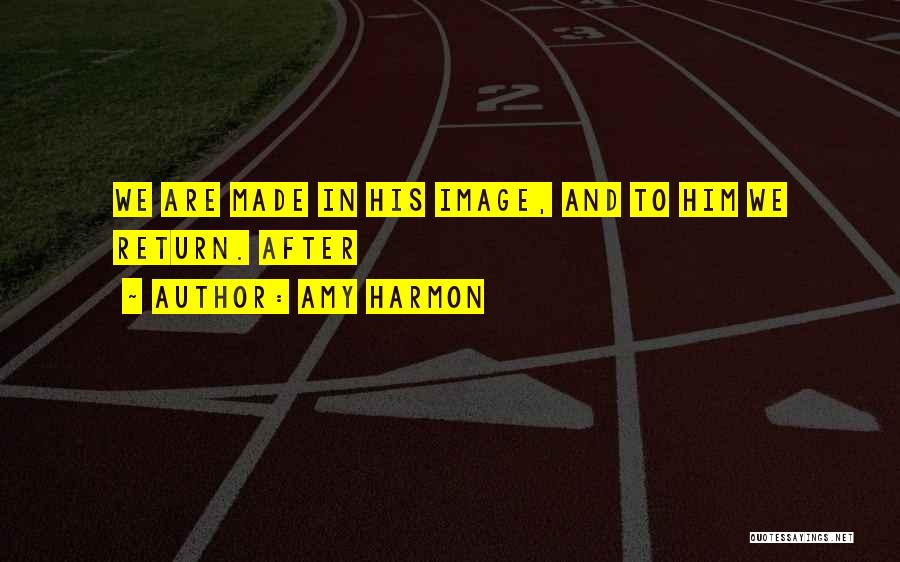 Amy Harmon Quotes: We Are Made In His Image, And To Him We Return. After