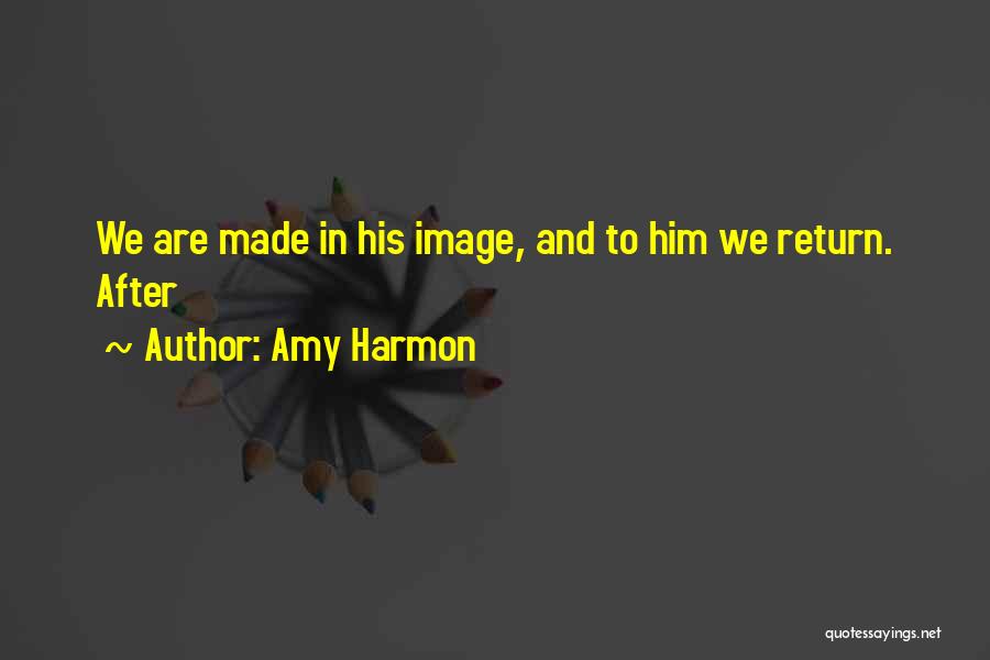Amy Harmon Quotes: We Are Made In His Image, And To Him We Return. After