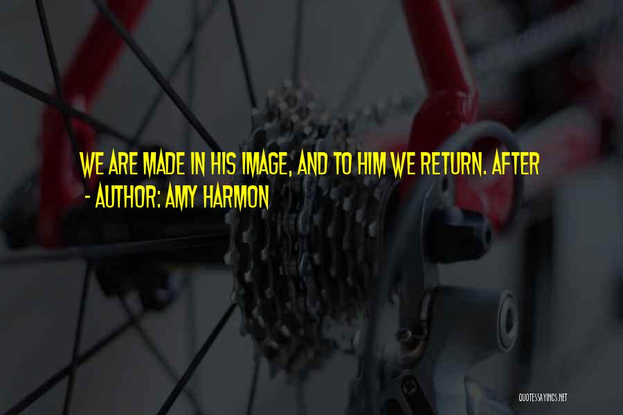 Amy Harmon Quotes: We Are Made In His Image, And To Him We Return. After