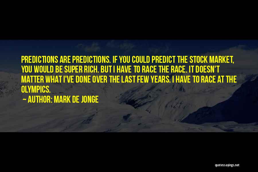 Mark De Jonge Quotes: Predictions Are Predictions. If You Could Predict The Stock Market, You Would Be Super Rich. But I Have To Race