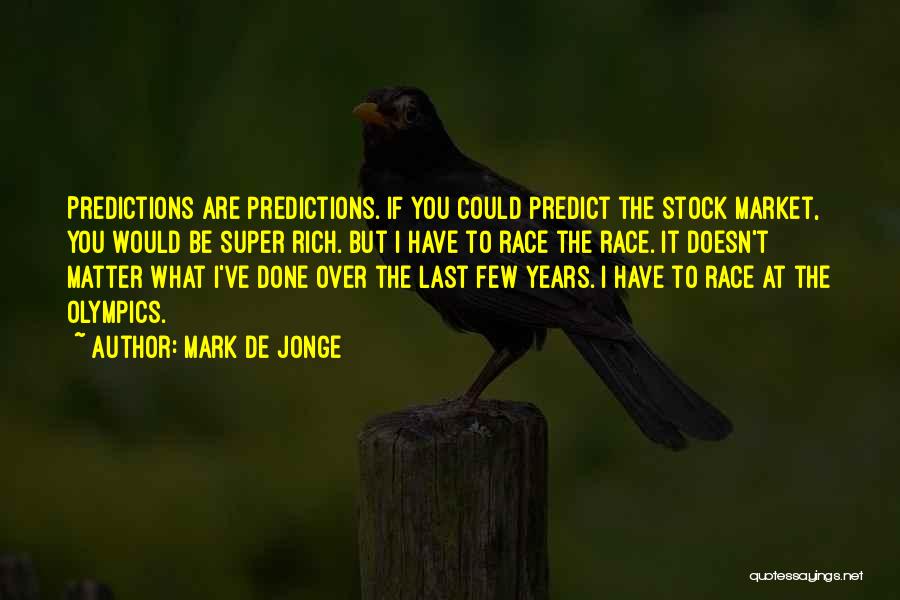 Mark De Jonge Quotes: Predictions Are Predictions. If You Could Predict The Stock Market, You Would Be Super Rich. But I Have To Race