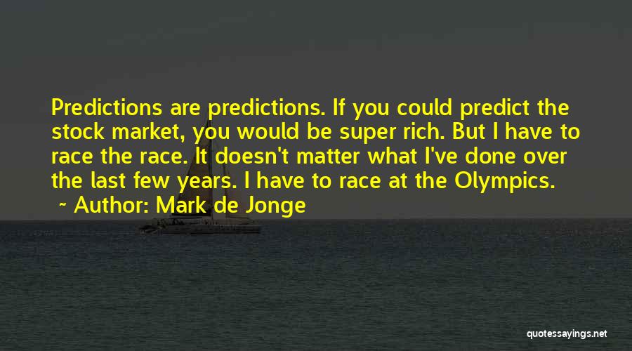 Mark De Jonge Quotes: Predictions Are Predictions. If You Could Predict The Stock Market, You Would Be Super Rich. But I Have To Race