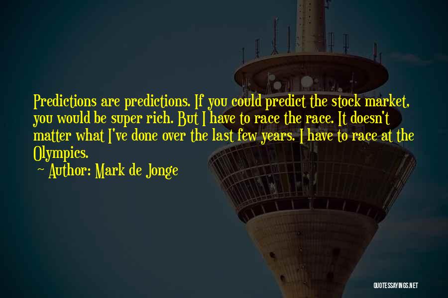 Mark De Jonge Quotes: Predictions Are Predictions. If You Could Predict The Stock Market, You Would Be Super Rich. But I Have To Race