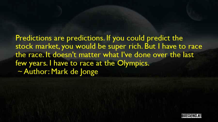Mark De Jonge Quotes: Predictions Are Predictions. If You Could Predict The Stock Market, You Would Be Super Rich. But I Have To Race