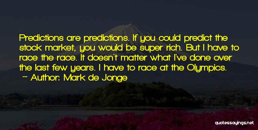 Mark De Jonge Quotes: Predictions Are Predictions. If You Could Predict The Stock Market, You Would Be Super Rich. But I Have To Race