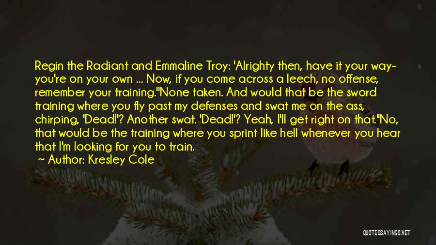 Kresley Cole Quotes: Regin The Radiant And Emmaline Troy: 'alrighty Then, Have It Your Way- You're On Your Own ... Now, If You