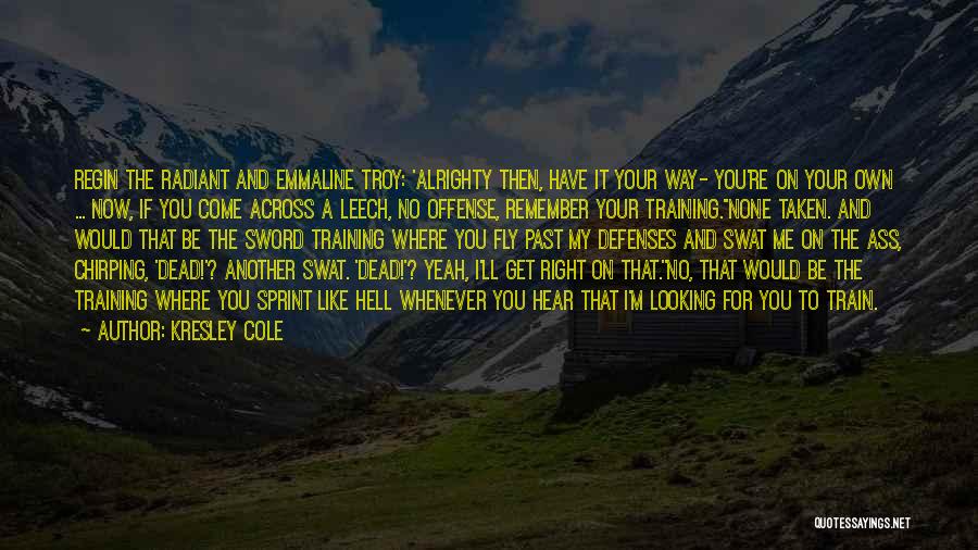 Kresley Cole Quotes: Regin The Radiant And Emmaline Troy: 'alrighty Then, Have It Your Way- You're On Your Own ... Now, If You