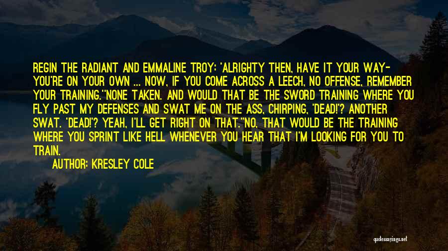 Kresley Cole Quotes: Regin The Radiant And Emmaline Troy: 'alrighty Then, Have It Your Way- You're On Your Own ... Now, If You