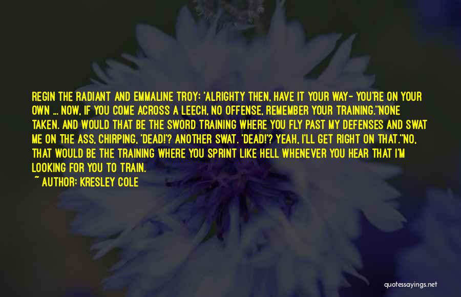 Kresley Cole Quotes: Regin The Radiant And Emmaline Troy: 'alrighty Then, Have It Your Way- You're On Your Own ... Now, If You