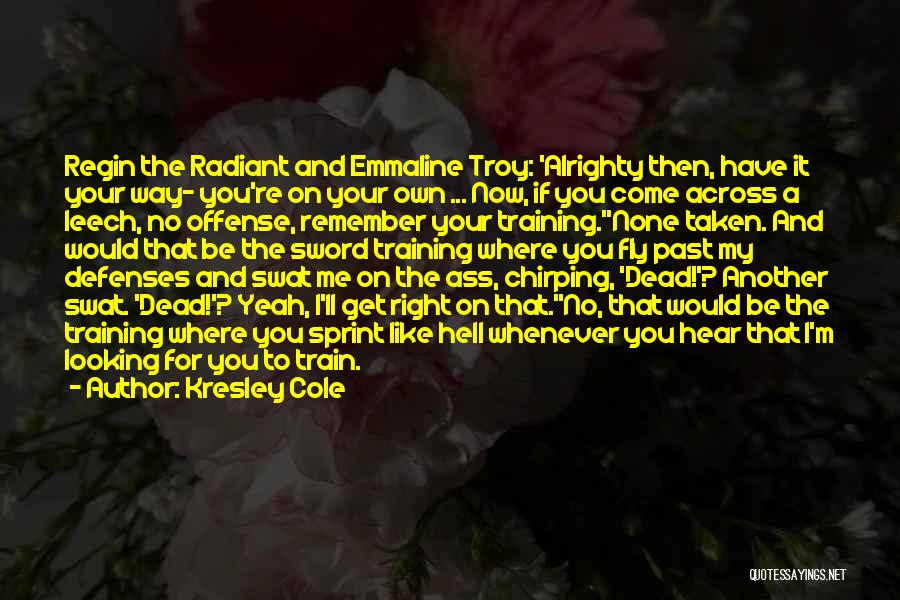 Kresley Cole Quotes: Regin The Radiant And Emmaline Troy: 'alrighty Then, Have It Your Way- You're On Your Own ... Now, If You