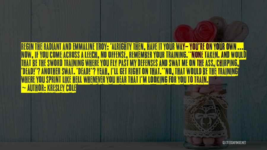 Kresley Cole Quotes: Regin The Radiant And Emmaline Troy: 'alrighty Then, Have It Your Way- You're On Your Own ... Now, If You