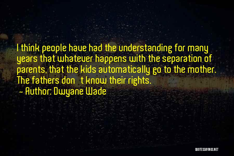 Dwyane Wade Quotes: I Think People Have Had The Understanding For Many Years That Whatever Happens With The Separation Of Parents, That The