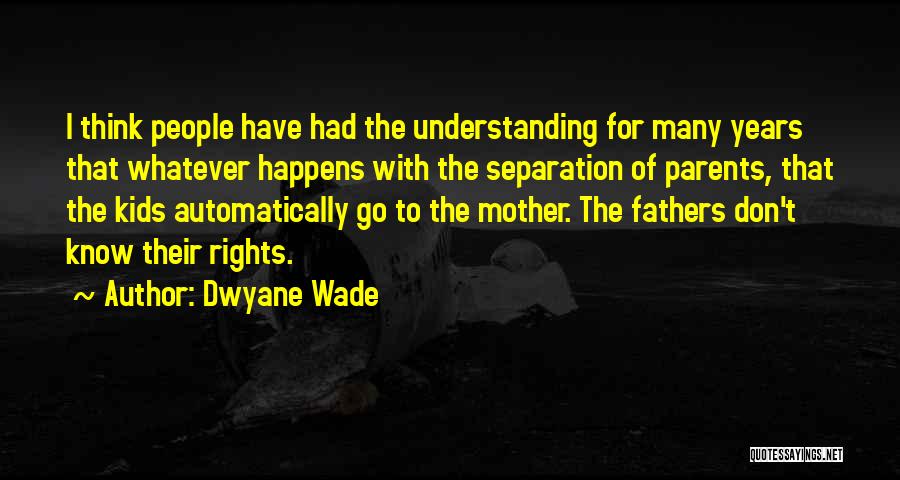 Dwyane Wade Quotes: I Think People Have Had The Understanding For Many Years That Whatever Happens With The Separation Of Parents, That The