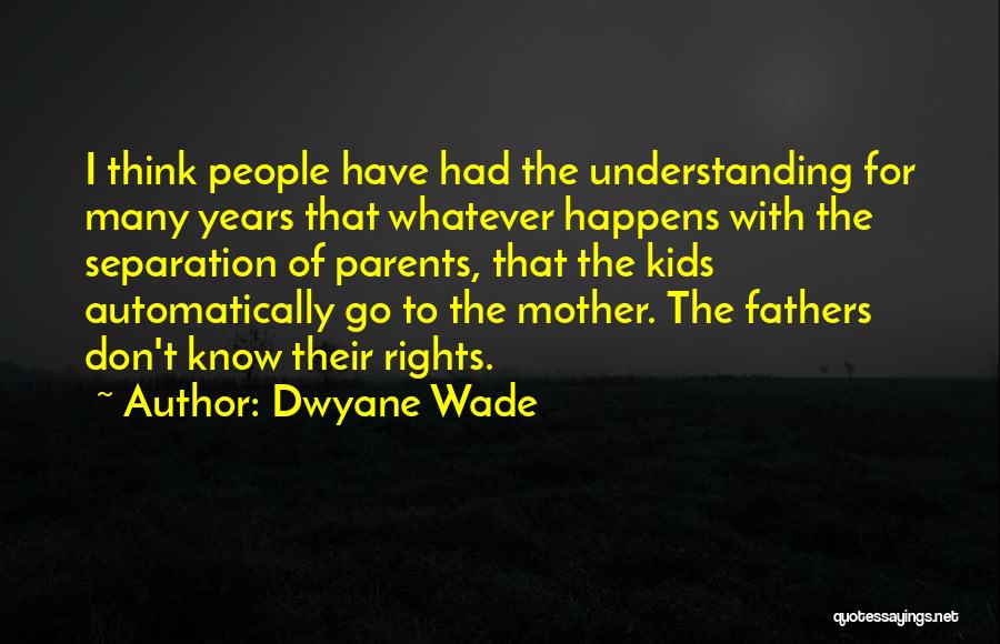 Dwyane Wade Quotes: I Think People Have Had The Understanding For Many Years That Whatever Happens With The Separation Of Parents, That The