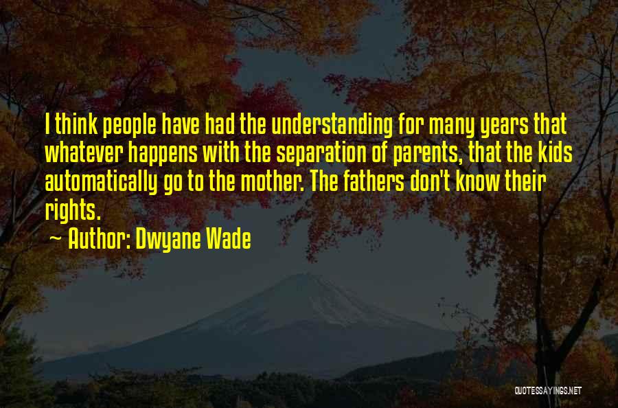 Dwyane Wade Quotes: I Think People Have Had The Understanding For Many Years That Whatever Happens With The Separation Of Parents, That The