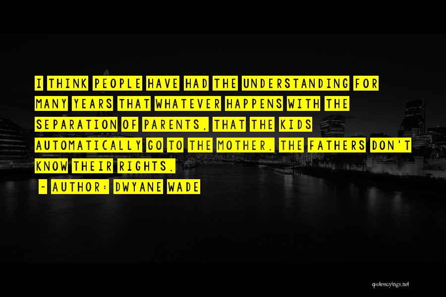 Dwyane Wade Quotes: I Think People Have Had The Understanding For Many Years That Whatever Happens With The Separation Of Parents, That The