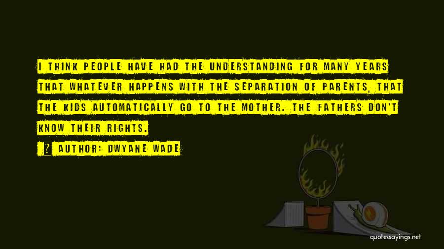 Dwyane Wade Quotes: I Think People Have Had The Understanding For Many Years That Whatever Happens With The Separation Of Parents, That The