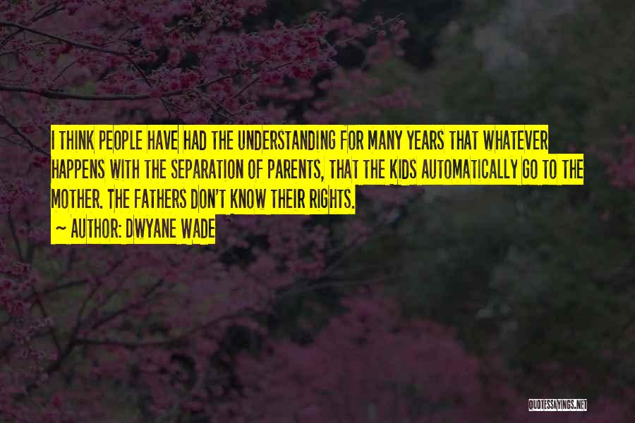 Dwyane Wade Quotes: I Think People Have Had The Understanding For Many Years That Whatever Happens With The Separation Of Parents, That The