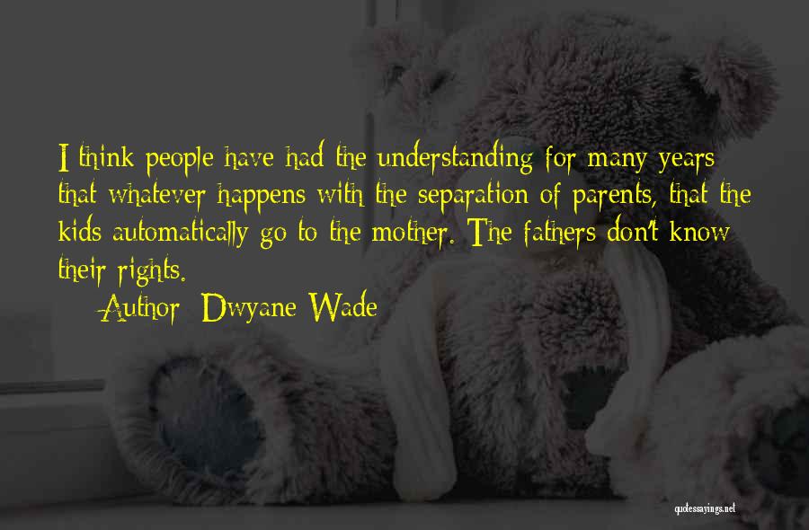 Dwyane Wade Quotes: I Think People Have Had The Understanding For Many Years That Whatever Happens With The Separation Of Parents, That The