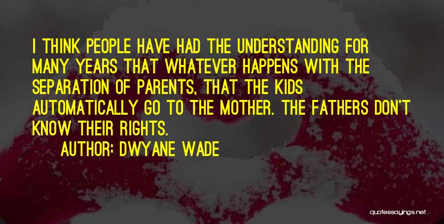 Dwyane Wade Quotes: I Think People Have Had The Understanding For Many Years That Whatever Happens With The Separation Of Parents, That The
