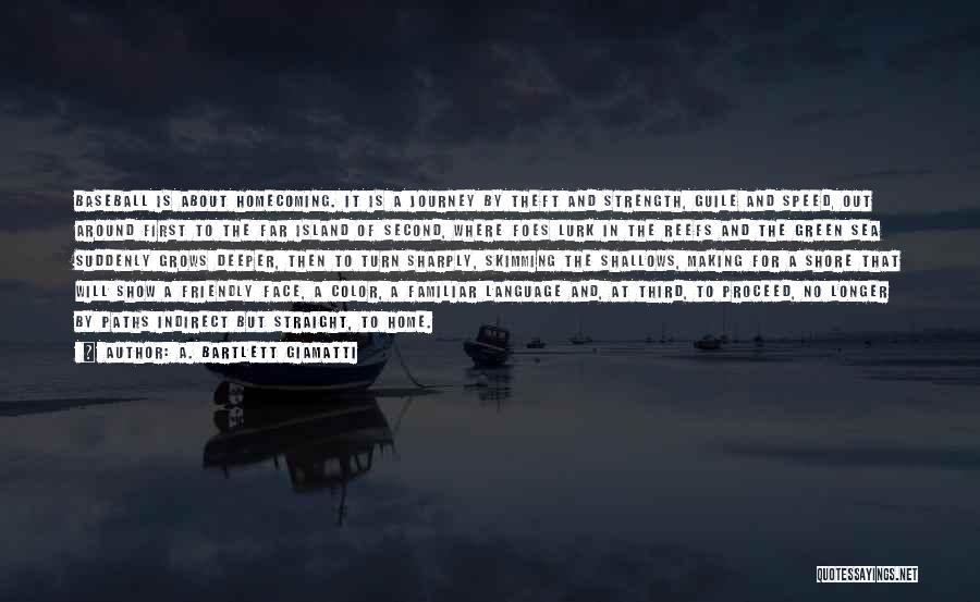 A. Bartlett Giamatti Quotes: Baseball Is About Homecoming. It Is A Journey By Theft And Strength, Guile And Speed, Out Around First To The